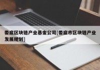 娄底区块链产业基金公司[娄底市区块链产业发展规划]