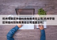 杭州宇链区块链科技有限责任公司[杭州宇链区块链科技有限责任公司是国企吗]