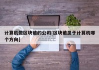 计算机做区块链的公司[区块链属于计算机哪个方向]