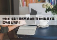 佳都科技是不是区块链公司[佳都科技是不是区块链公司的]