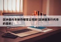 区块链代币制作哪家公司好[区块链发行代币的目的]