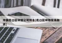 中国出口区块链公司排名[出口区块链贸易融资]