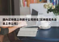 国内区块链上市前十公司排名[区块链龙头企业上市公司]