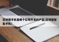 区块链手机是哪个公司开发的产品[区块链智能手机]