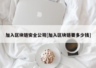 加入区块链安全公司[加入区块链要多少钱]