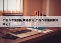 广西汽车集团区块链公司[广西汽车集团技术中心]