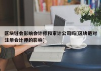 区块链会影响会计师和审计公司吗[区块链对注册会计师的影响]