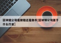 区块链公司是做链还是做币[区块链公司属于什么行业]