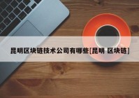 昆明区块链技术公司有哪些[昆明 区块链]