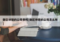 做区块链的公司多吗[做区块链的公司怎么样]