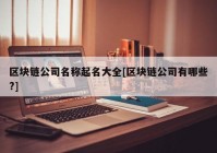 区块链公司名称起名大全[区块链公司有哪些?]