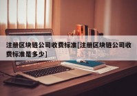 注册区块链公司收费标准[注册区块链公司收费标准是多少]