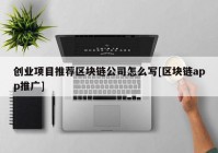 创业项目推荐区块链公司怎么写[区块链app推广]