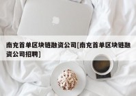 南充首单区块链融资公司[南充首单区块链融资公司招聘]