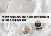 世界各大互联网公司进入区块链[中国互联网区块链合法平台有哪些]