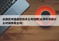 永旗区块链底层技术公司招聘[永旗区块链什么时候布局全球]