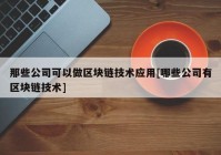 那些公司可以做区块链技术应用[哪些公司有区块链技术]