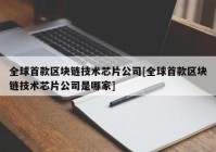 全球首款区块链技术芯片公司[全球首款区块链技术芯片公司是哪家]