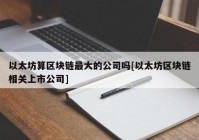 以太坊算区块链最大的公司吗[以太坊区块链相关上市公司]