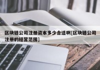 区块链公司注册资本多少合适啊[区块链公司注册的经营范围]