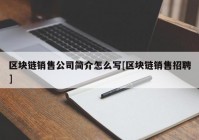 区块链销售公司简介怎么写[区块链销售招聘]