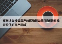 郑州适合投资房产的区块链公司[郑州最有投资价值的房产区域]